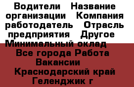 Водители › Название организации ­ Компания-работодатель › Отрасль предприятия ­ Другое › Минимальный оклад ­ 1 - Все города Работа » Вакансии   . Краснодарский край,Геленджик г.